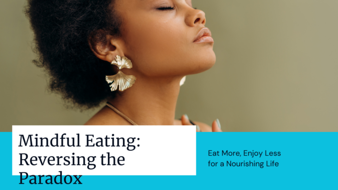 Mindful Eating: Eat More, Enjoy Less? Reversing the Paradox for a Nourishing Life