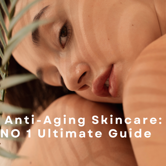 Anti-Aging Skincare: NO 1 Ultimate Guide