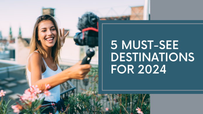 5 Must-See Destinations for 2024: Where Wanderlust Becomes Reality
