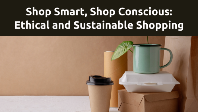 Shop Smart, Shop Conscious: Embracing Sustainable and Ethical Shopping
