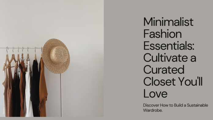 Minimalist Fashion Essentials: Cultivate a Curated Closet You'll Love