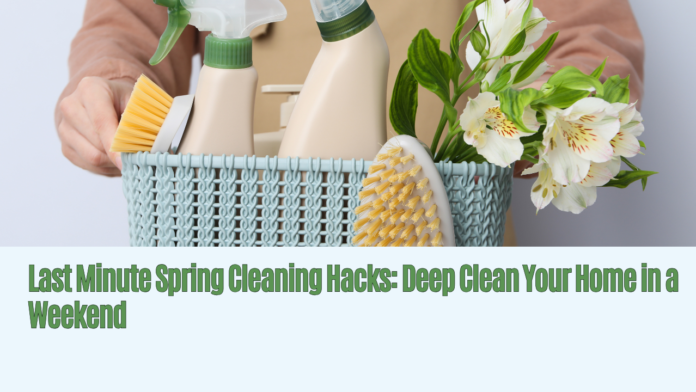 Last Minute Spring Cleaning Hacks: Deep Clean Your Home in a Weekend