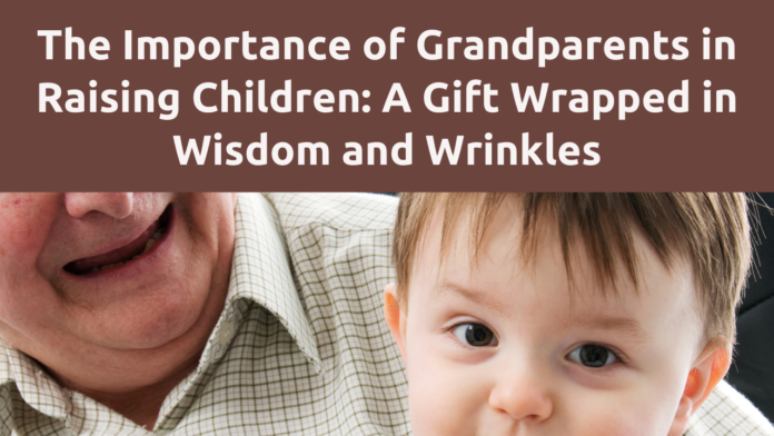 The Importance of Grandparents in Raising Children: A Gift Wrapped in Wisdom and Wrinkles