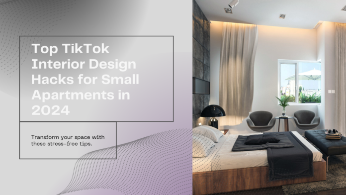 Top TikTok Interior Design Hacks for Small Apartments in 2024: Maximize Space, Minimize Stress